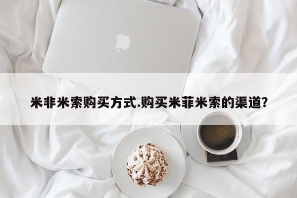 堕胎药在线付款米非米索购买方式.购买米菲米索的渠道？