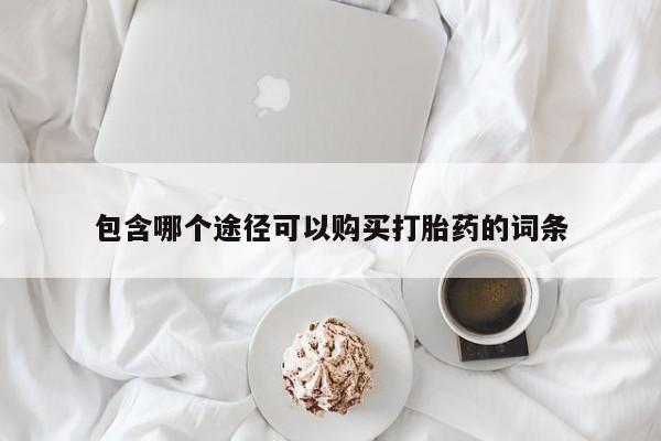 堕胎药在线付款包含哪个途径可以购买打胎药的词条