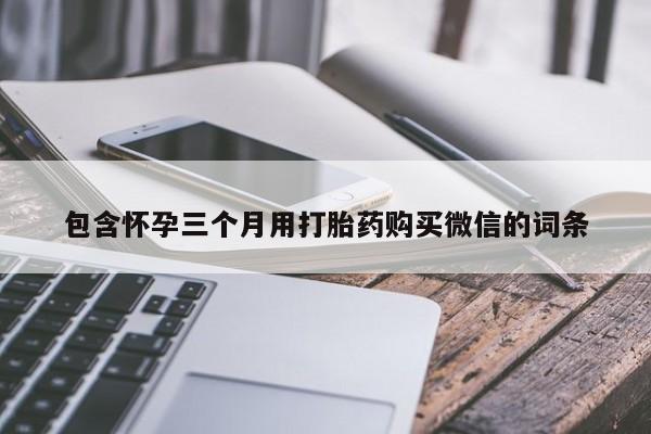 堕胎药在线付款包含怀孕三个月用打胎药购买微信的词条