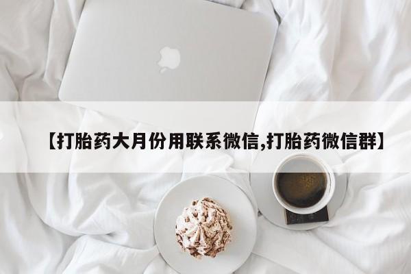 堕胎药在线付款【打胎药大月份用联系微信,打胎药微信群】