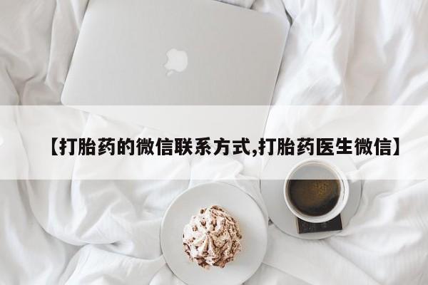 堕胎药在线付款【打胎药的微信联系方式,打胎药医生微信】
