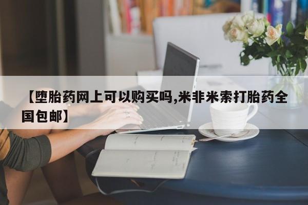 堕胎药在线付款【堕胎药网上可以购买吗,米非米索打胎药全国包邮】