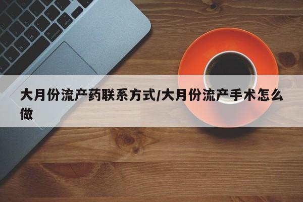 堕胎药在线付款大月份流产药联系方式/大月份流产手术怎么做
