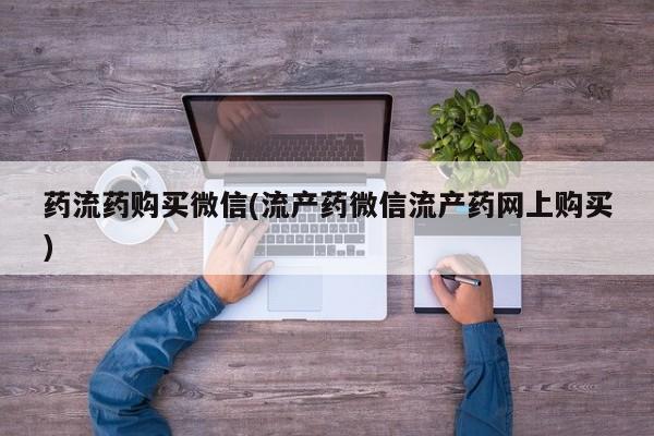 堕胎药在线付款药流药购买微信(流产药微信流产药网上购买)
