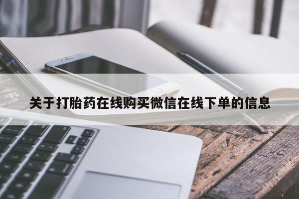 堕胎药在线付款关于打胎药在线购买微信在线下单的信息