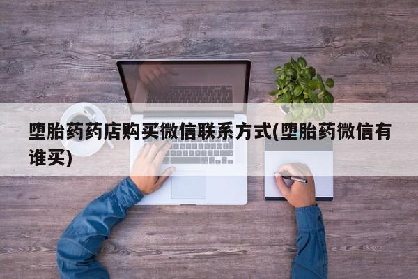 堕胎药在线付款堕胎药药店购买微信联系方式(堕胎药微信有谁买)