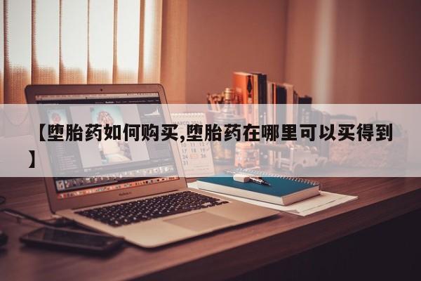 堕胎药在线付款【堕胎药如何购买,堕胎药在哪里可以买得到】