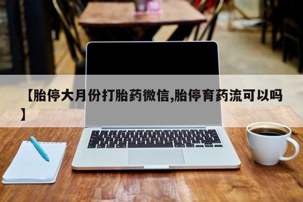 堕胎药在线付款【胎停大月份打胎药微信,胎停育药流可以吗】