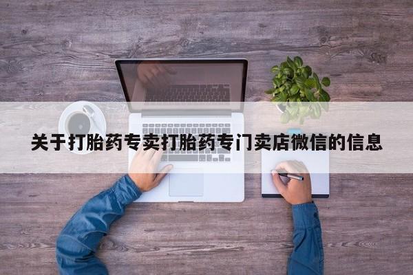 堕胎药在线付款关于打胎药专卖打胎药专门卖店微信的信息