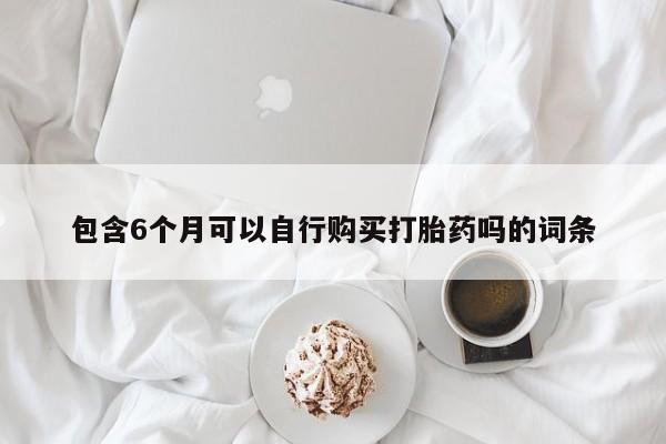 堕胎药在线付款包含6个月可以自行购买打胎药吗的词条