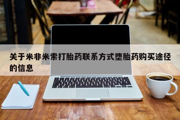 堕胎药在线付款关于米非米索打胎药联系方式堕胎药购买途径的信息
