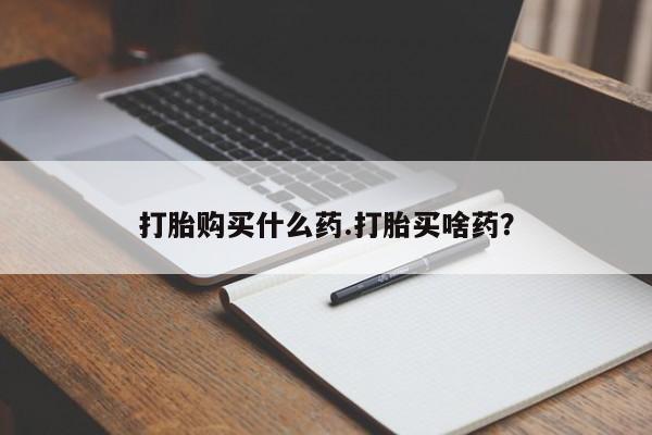 堕胎药在线付款打胎购买什么药.打胎买啥药？